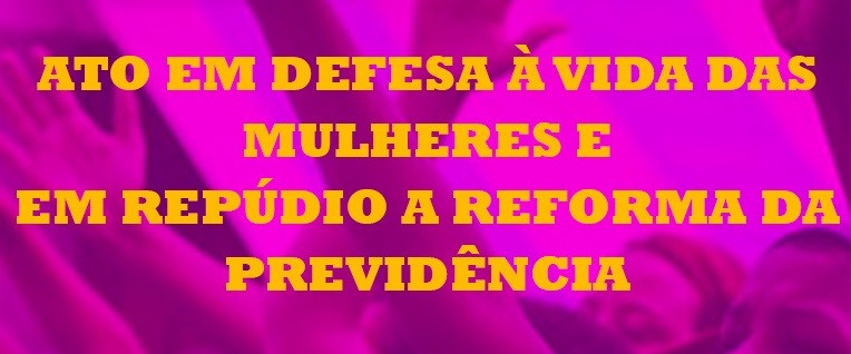 Ato em defesa da vida das mulheres, LGBTs, e contra a Reforma da Previdência